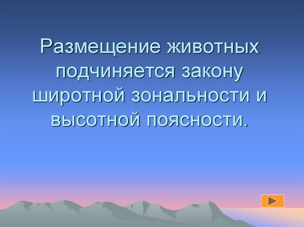 Размещение животных подчиняется закону широтной зональности и высотной поясности.