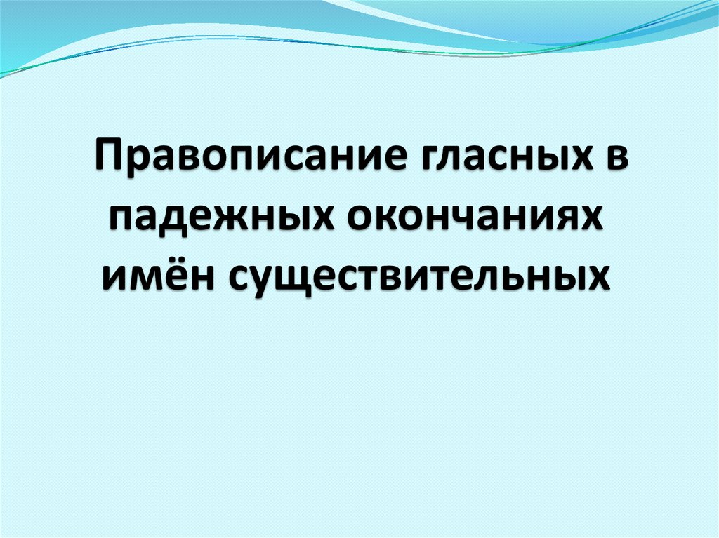 Правописание гласных в падежных окончаниях имён существительных