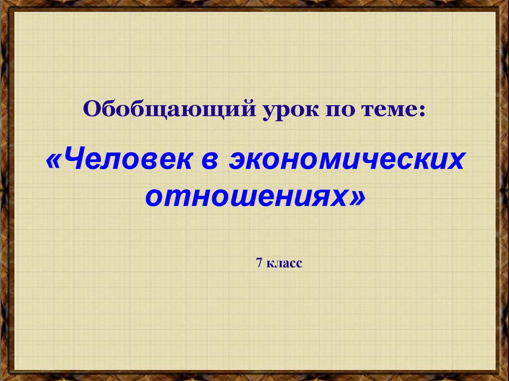 Обобщающий урок по теме: «Человек в экономических отношениях»