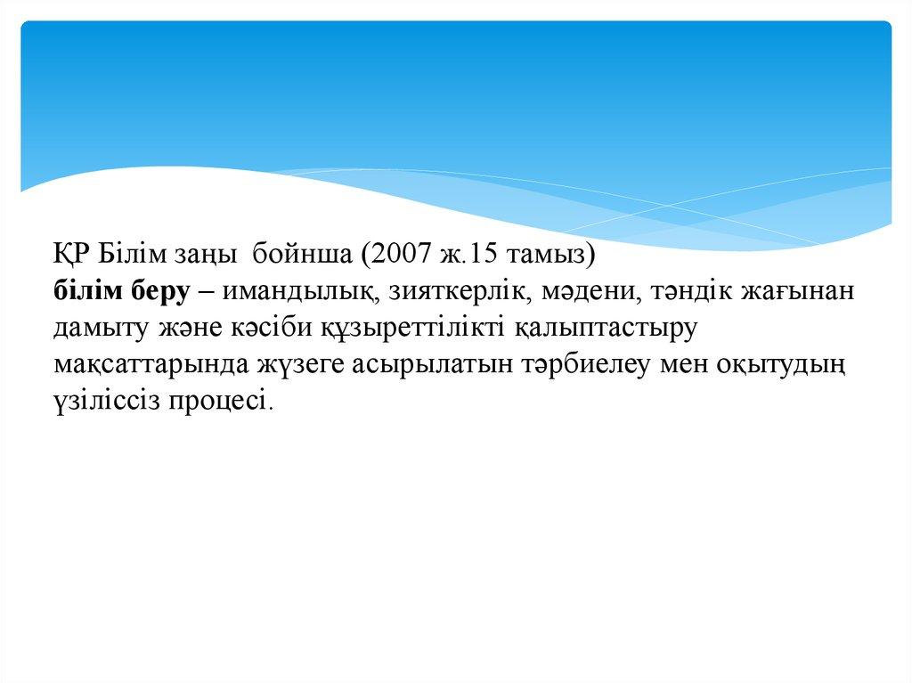 ҚР Білім заңы бойнша (2007 ж.15 тамыз) білім беру – имандылық, зияткерлік, мәдени, тәндік жағынан дамыту және кәсіби