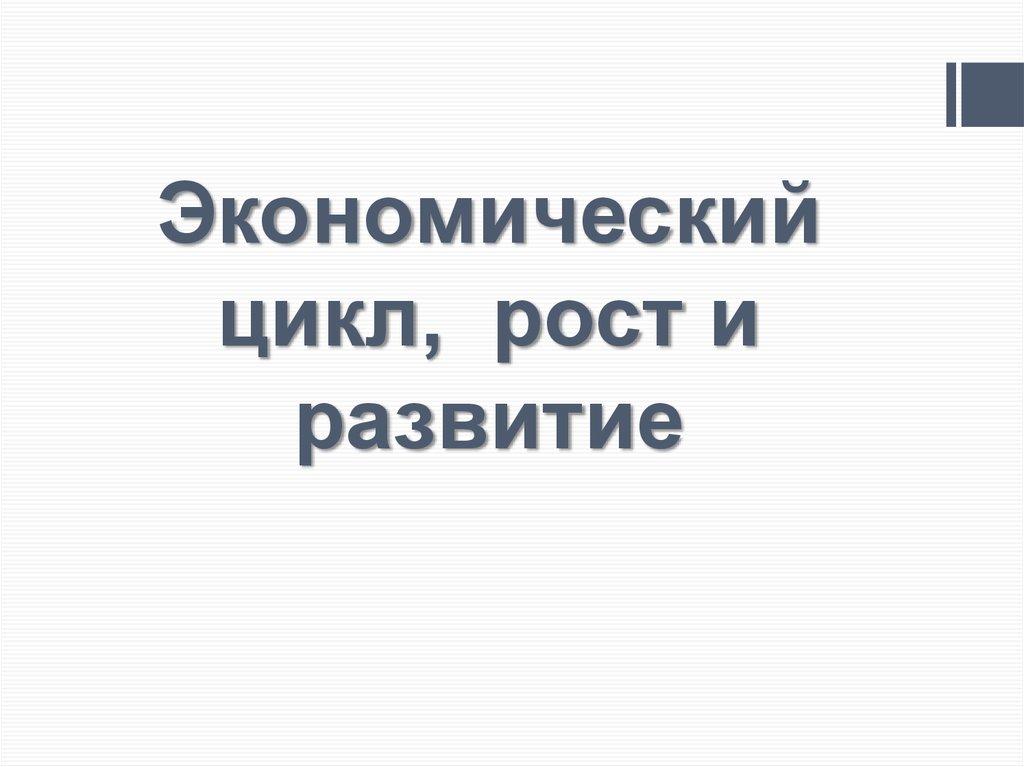Экономический цикл, рост и развитие