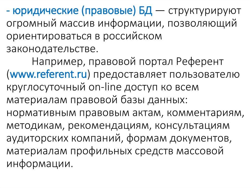 - юридические (правовые) БД — структурируют огромный массив информации, позволяющий ориентироваться в российском