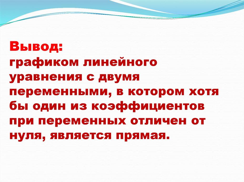 Вывод: графиком линейного уравнения с двумя переменными, в котором хотя бы один из коэффициентов при переменных отличен от