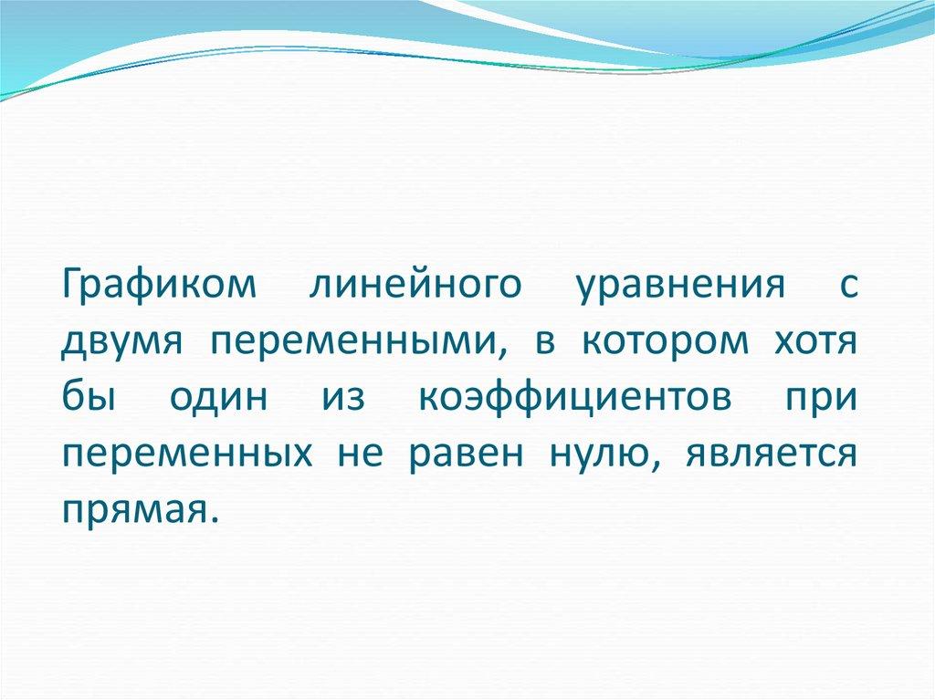 Графиком линейного уравнения с двумя переменными, в котором хотя бы один из коэффициентов при переменных не равен нулю,
