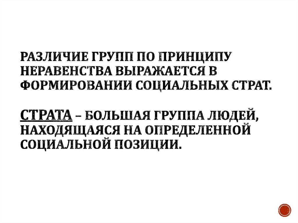 Различие групп по принципу неравенства выражается в формировании социальных страт. Страта – большая группа людей, находящаяся