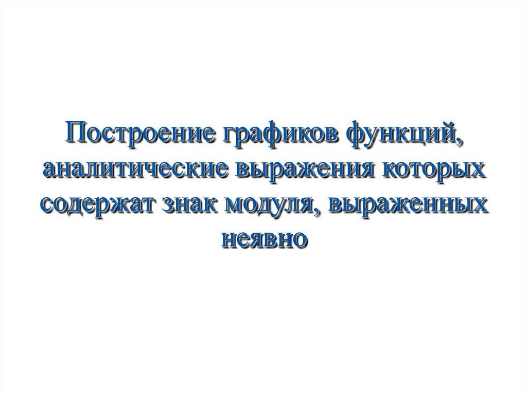 Построение графиков функций, аналитические выражения которых содержат знак модуля, выраженных неявно