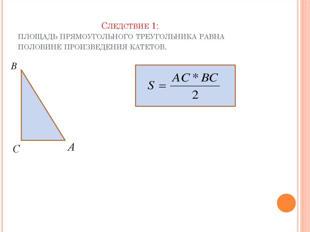Следствие 1: площадь прямоугольного треугольника равна половине произведения катетов.