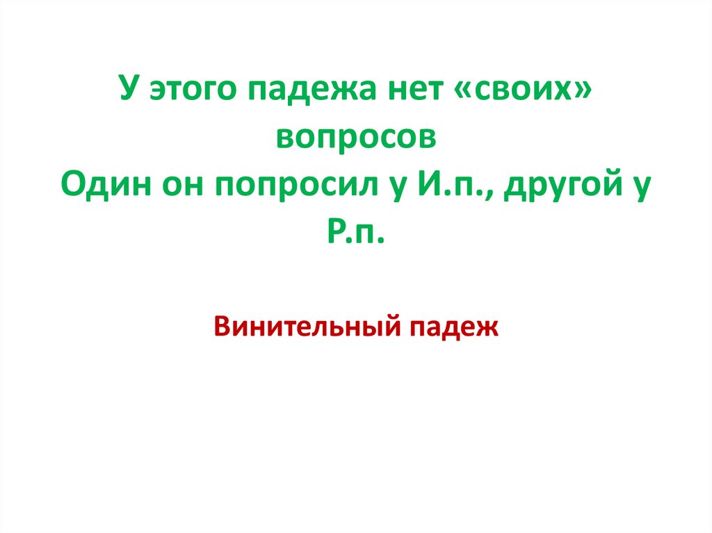У этого падежа нет «своих» вопросов Один он попросил у И.п., другой у Р.п.