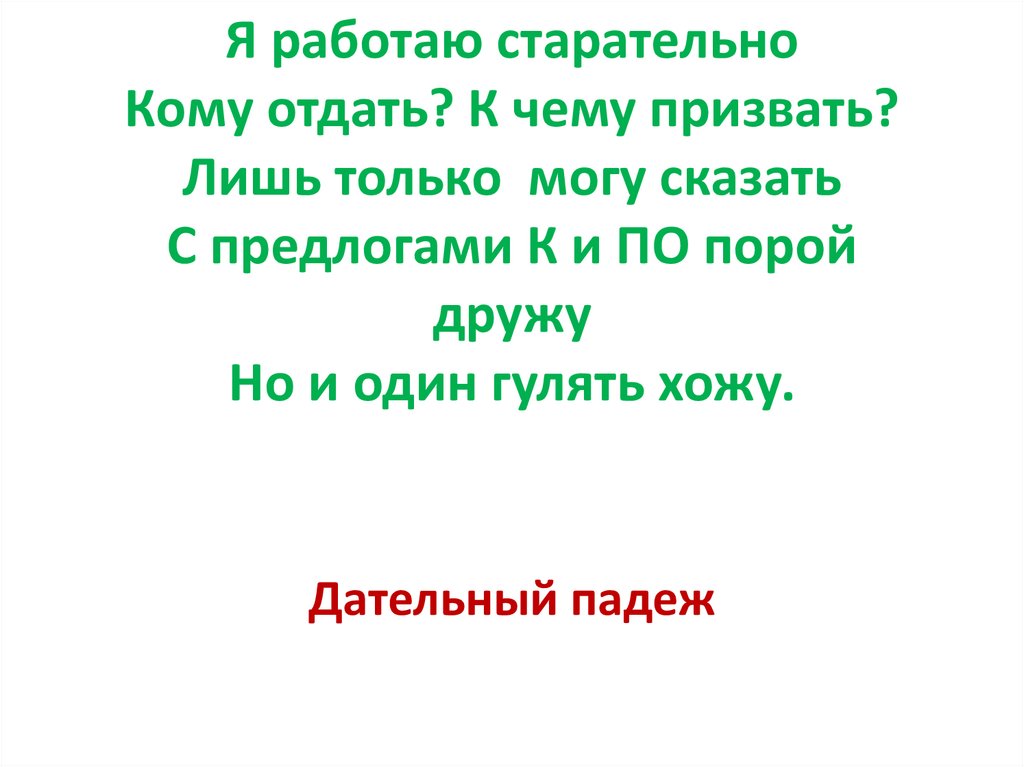 Я работаю старательно Кому отдать? К чему призвать? Лишь только могу сказать С предлогами К и ПО порой дружу Но и один гулять