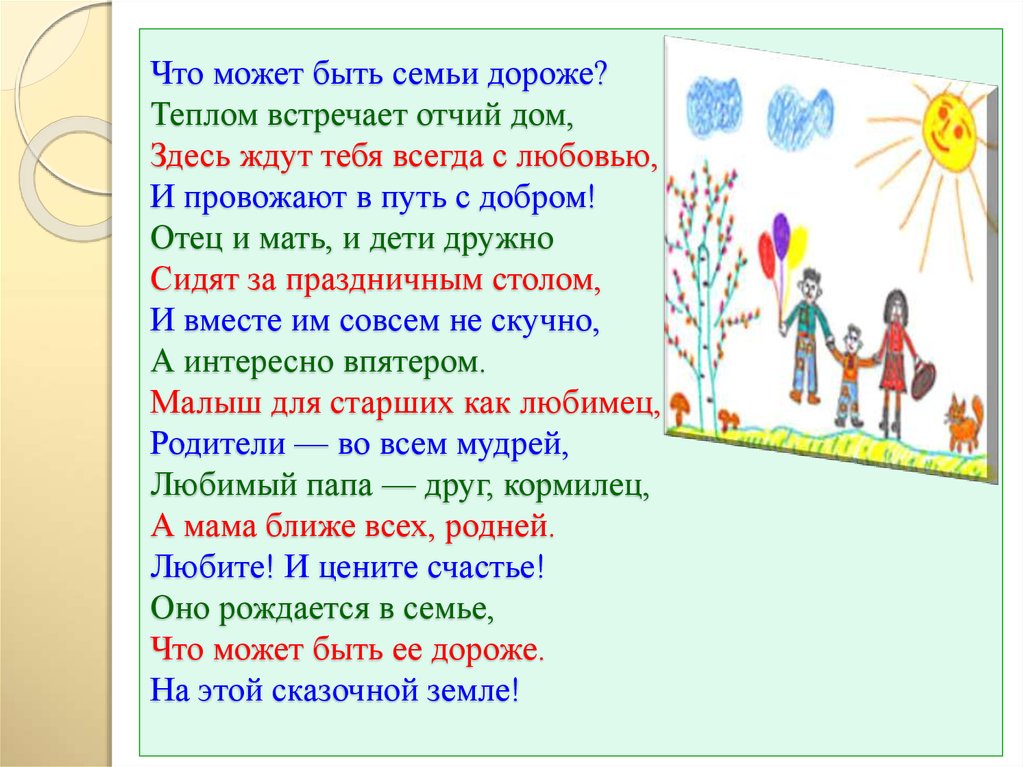 Что может быть семьи дороже? Теплом встречает отчий дом, Здесь ждут тебя всегда с любовью, И провожают в путь с добром! Отец и