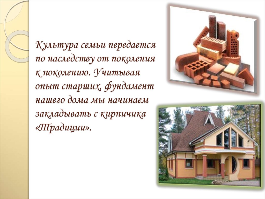 Культура семьи передается по наследству от поколения к поколению. Учитывая опыт старших, фундамент нашего дома мы начинаем
