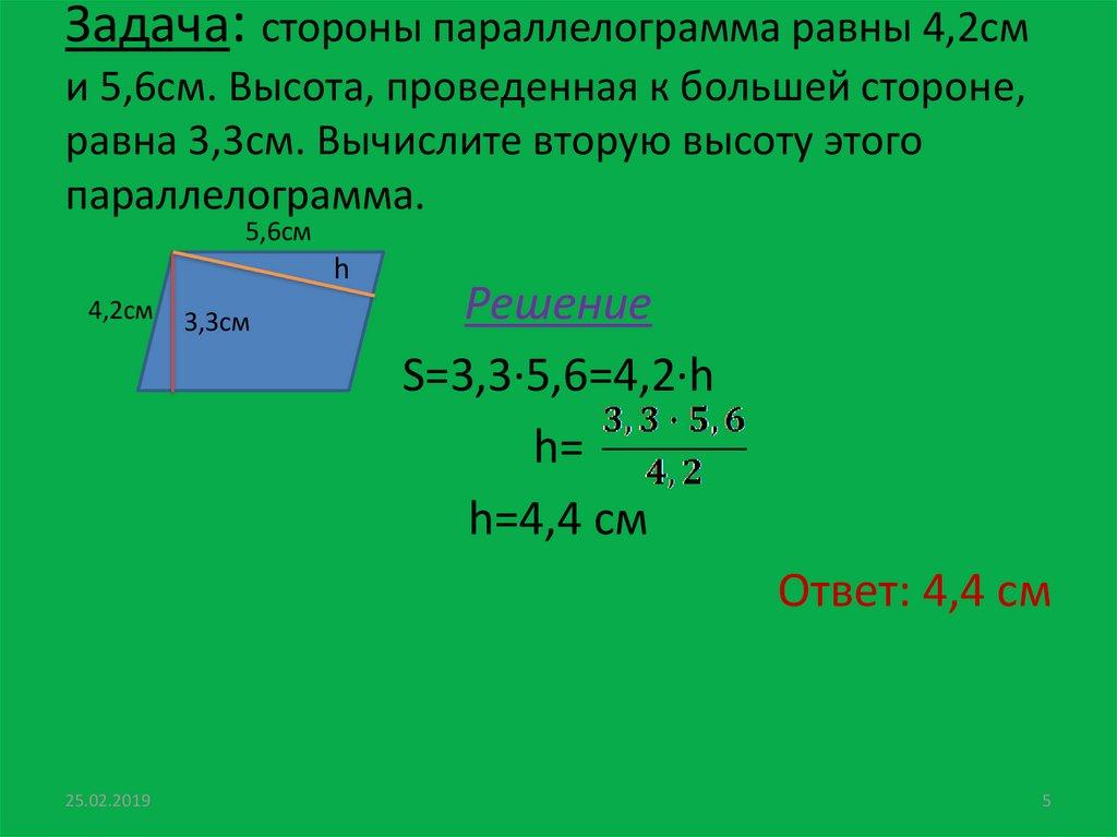 Задача: стороны параллелограмма равны 4,2см и 5,6см. Высота, проведенная к большей стороне, равна 3,3см. Вычислите вторую
