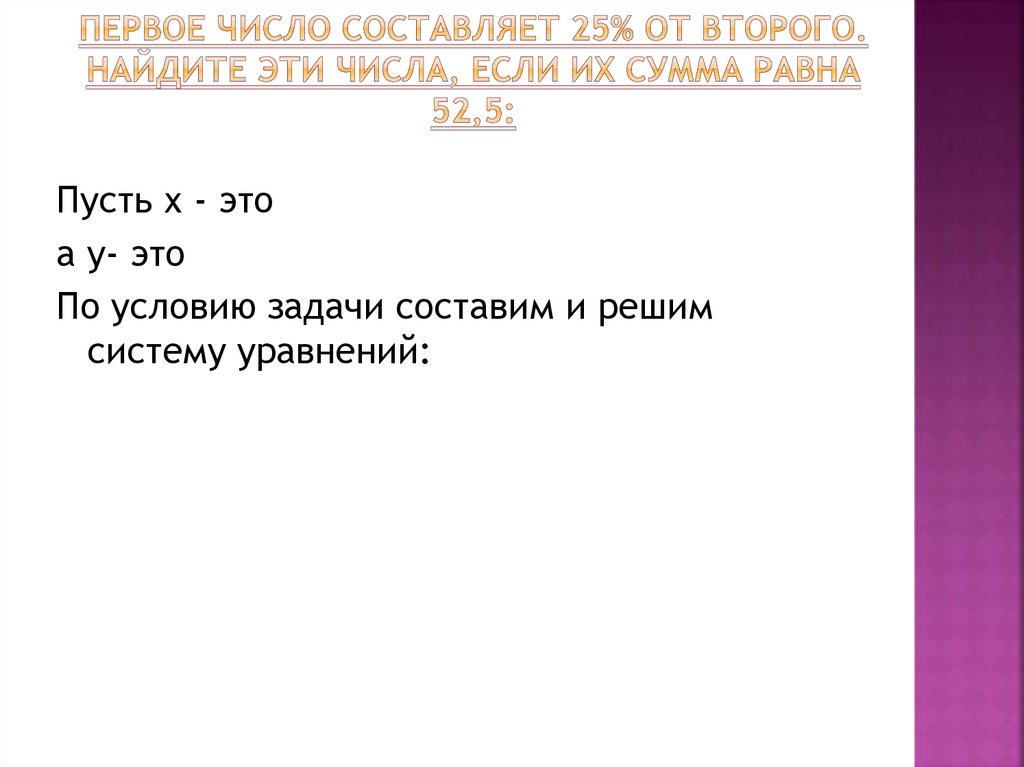 Первое число составляет 25% от второго. Найдите эти числа, если их сумма равна 52,5: