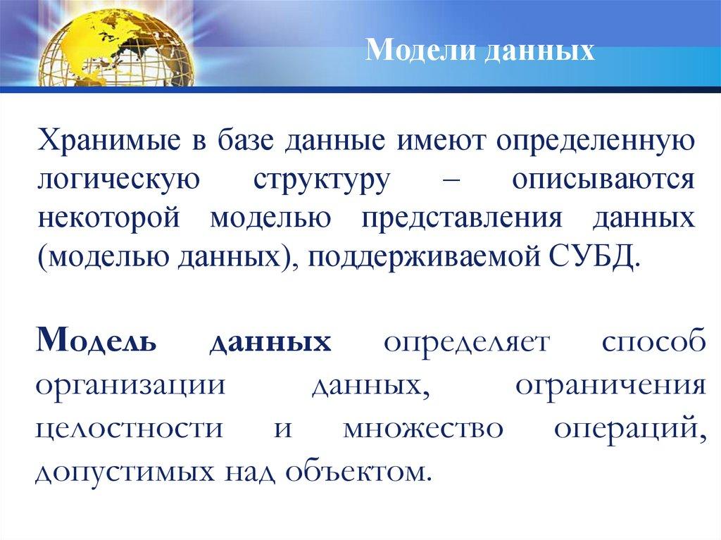 Хранимые в базе данные имеют определенную логическую структуру – описываются некоторой моделью представления данных (моделью