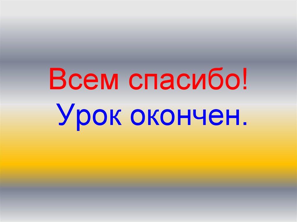 Всем спасибо! Урок окончен.