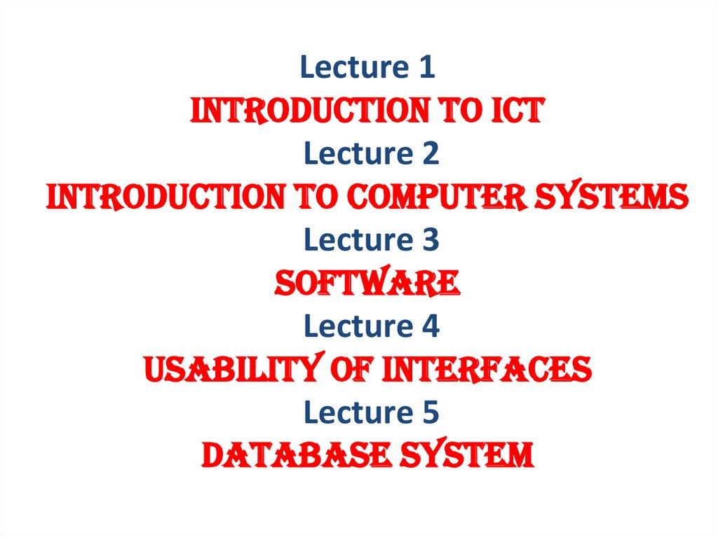 Lecture 1 INTRODUCTION TO ICT Lecture 2 introduction to computer systems Lecture 3 software Lecture 4 usability of interfaces