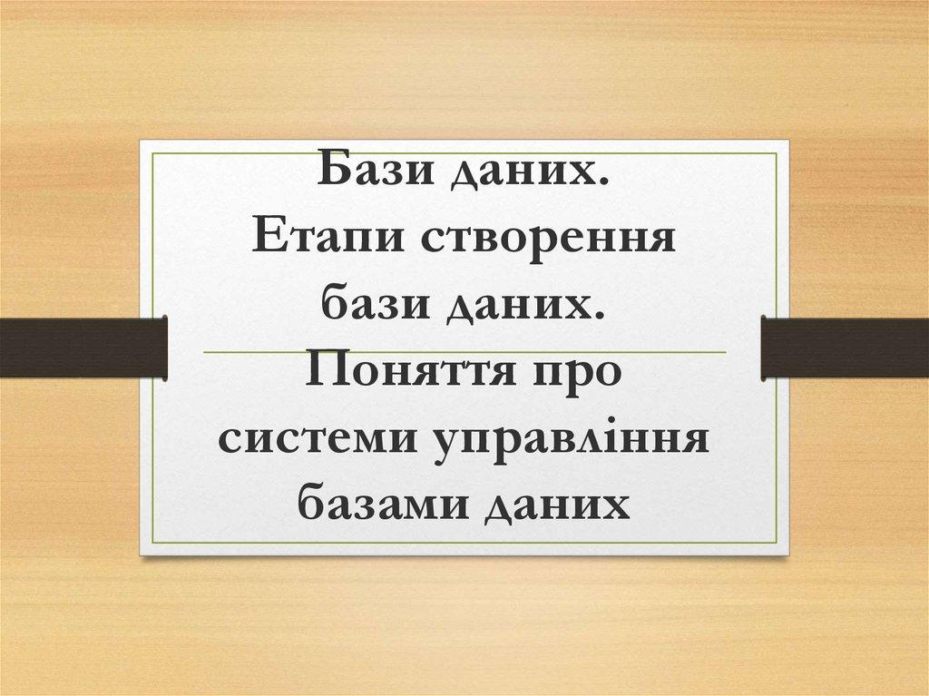 Бази даних. Етапи створення бази даних. Поняття про системи управління базами даних