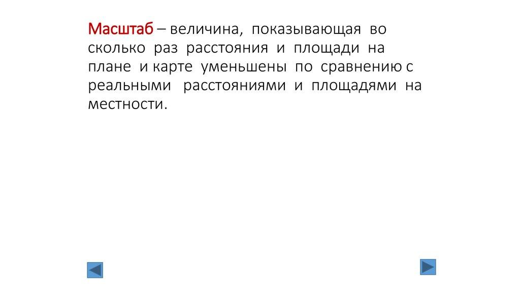 Масштаб – величина, показывающая во сколько раз расстояния и площади на плане и карте уменьшены по сравнению с реальными