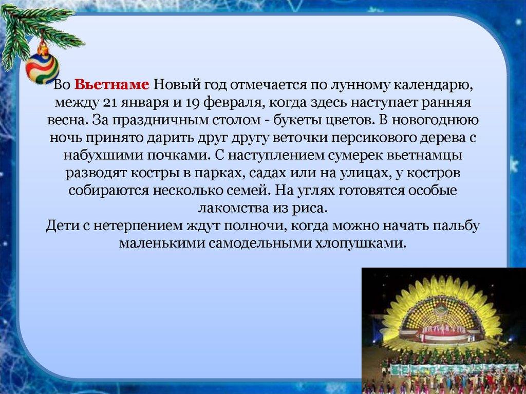 Во Вьетнаме Новый год отмечается по лунному календарю, между 21 января и 19 февраля, когда здесь наступает ранняя весна. За