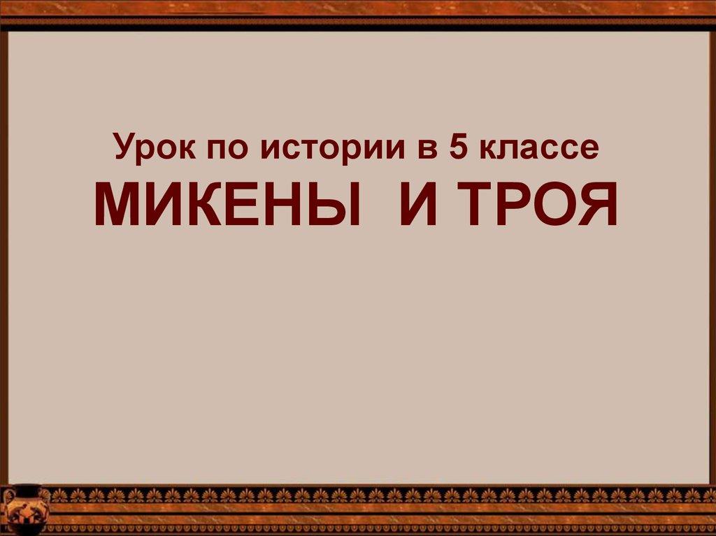 Урок по истории в 5 классе МИКЕНЫ И ТРОЯ