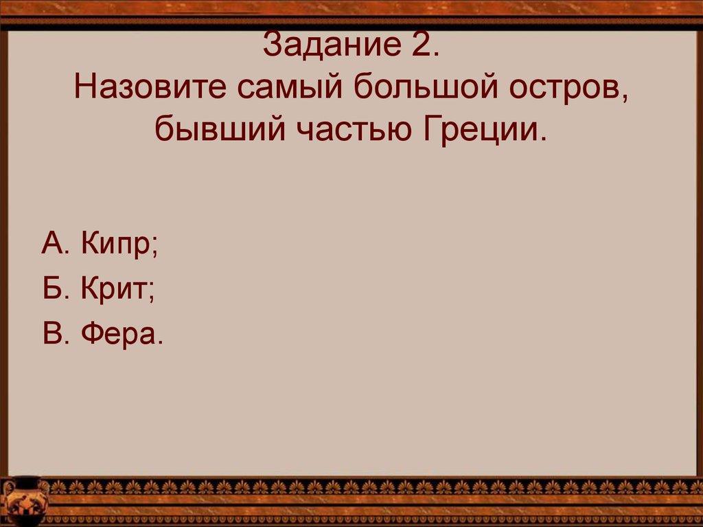 Задание 2. Назовите самый большой остров, бывший частью Греции.