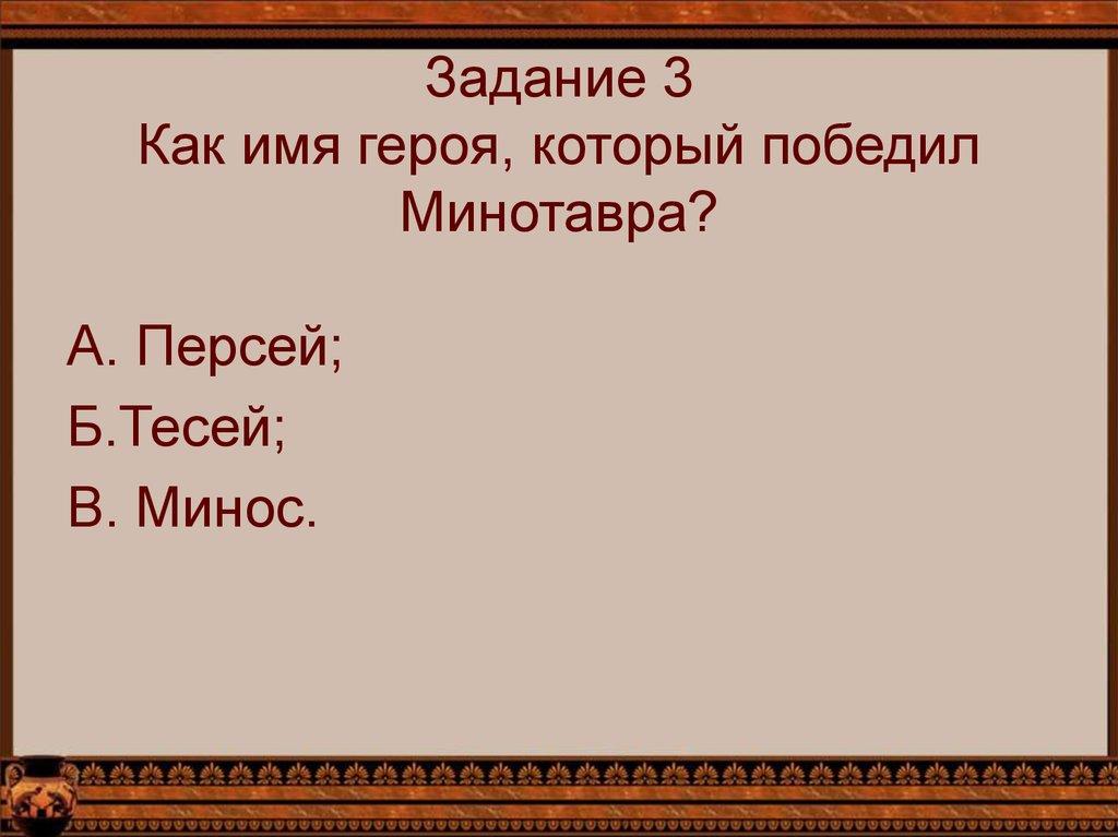Задание 3 Как имя героя, который победил Минотавра?