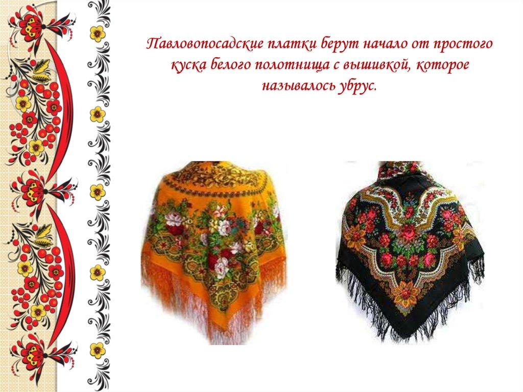 Павловопосадские платки берут начало от простого куска белого полотнища с вышивкой, которое называлось убрус.
