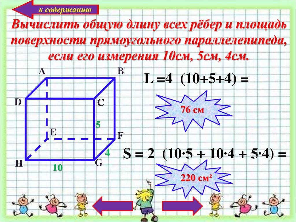 Вычислить общую длину всех рёбер и площадь поверхности прямоугольного параллелепипеда, если его измерения 10см, 5см, 4см.