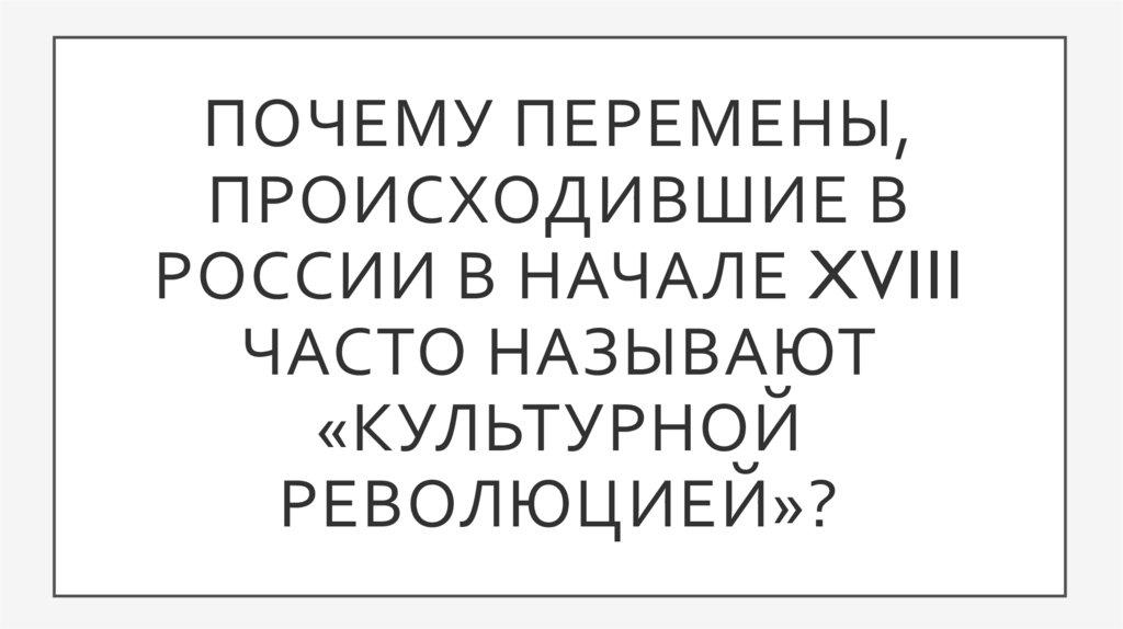 Почему перемены, происходившие В России в начале xviii часто называют «культурной революцией»?
