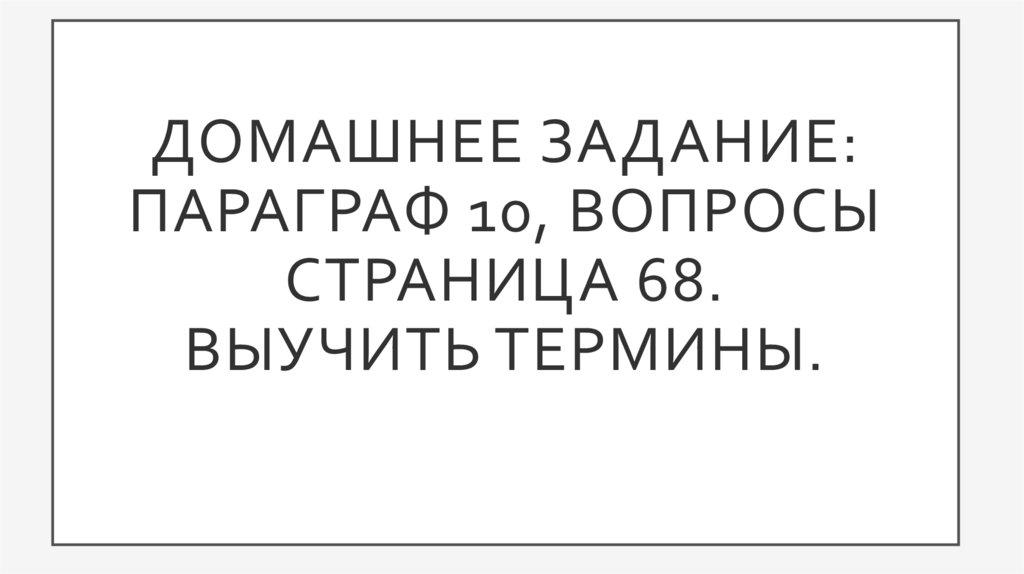 Домашнее задание: параграф 10, вопросы страница 68. выучить термины.
