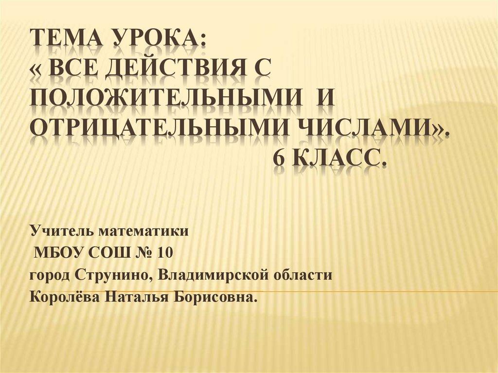 Тема урока: « все действия с положительными и отрицательными числами». 6 класс.