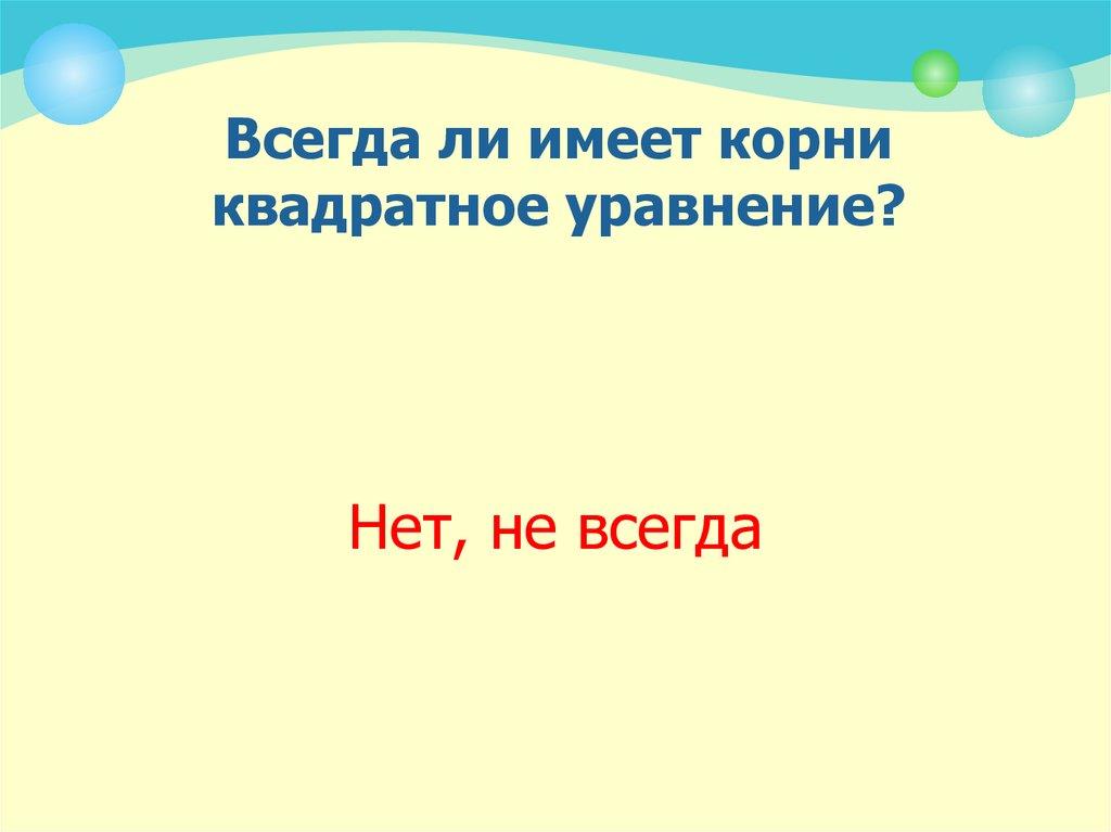 Всегда ли имеет корни квадратное уравнение?