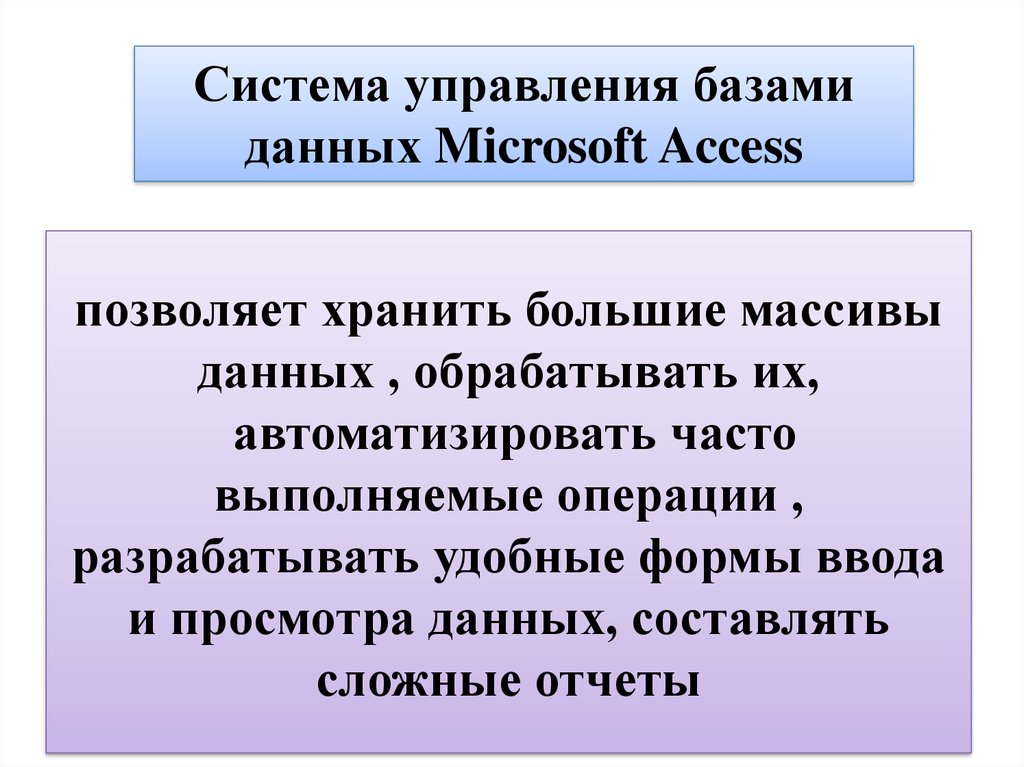 позволяет хранить большие массивы данных , обрабатывать их, автоматизировать часто выполняемые операции , разрабатывать удобные