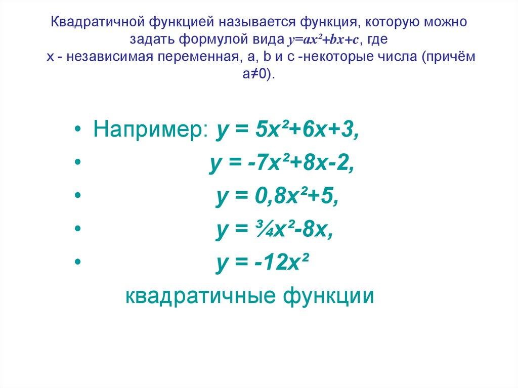 Квадратичной функцией называется функция, которую можно задать формулой вида y=ax²+bx+c, где х - независимая переменная, a, b и