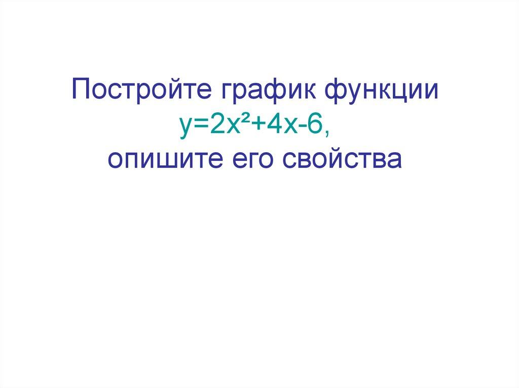 Постройте график функции у=2х²+4х-6, опишите его свойства