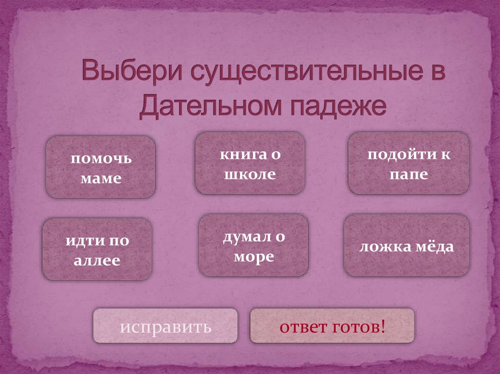 Выбери существительные в Дательном падеже