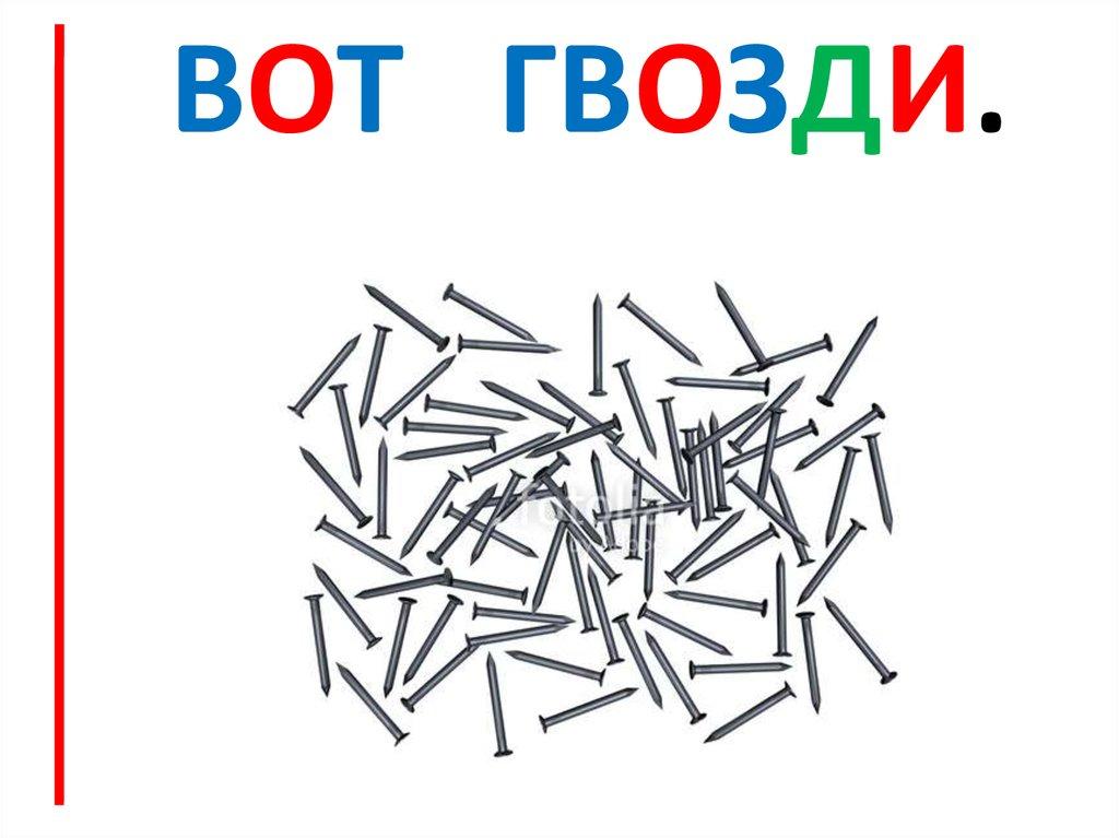Вот Гвозди.