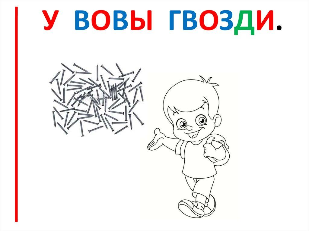 У Вовы гвозди.