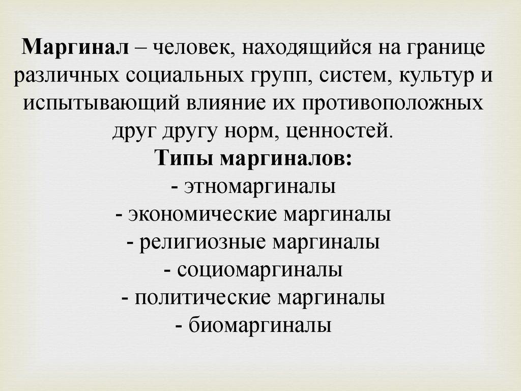 Маргинал – человек, находящийся на границе различных социальных групп, систем, культур и испытывающий влияние их