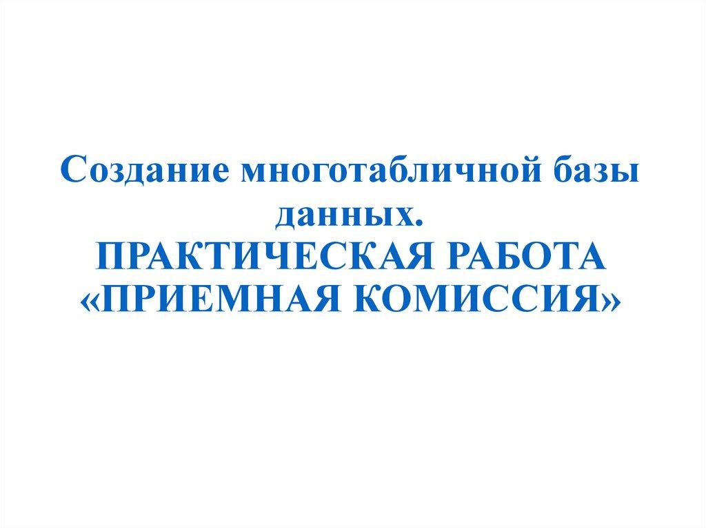 Создание многотабличной базы данных. ПРАКТИЧЕСКАЯ РАБОТА «ПРИЕМНАЯ КОМИССИЯ»