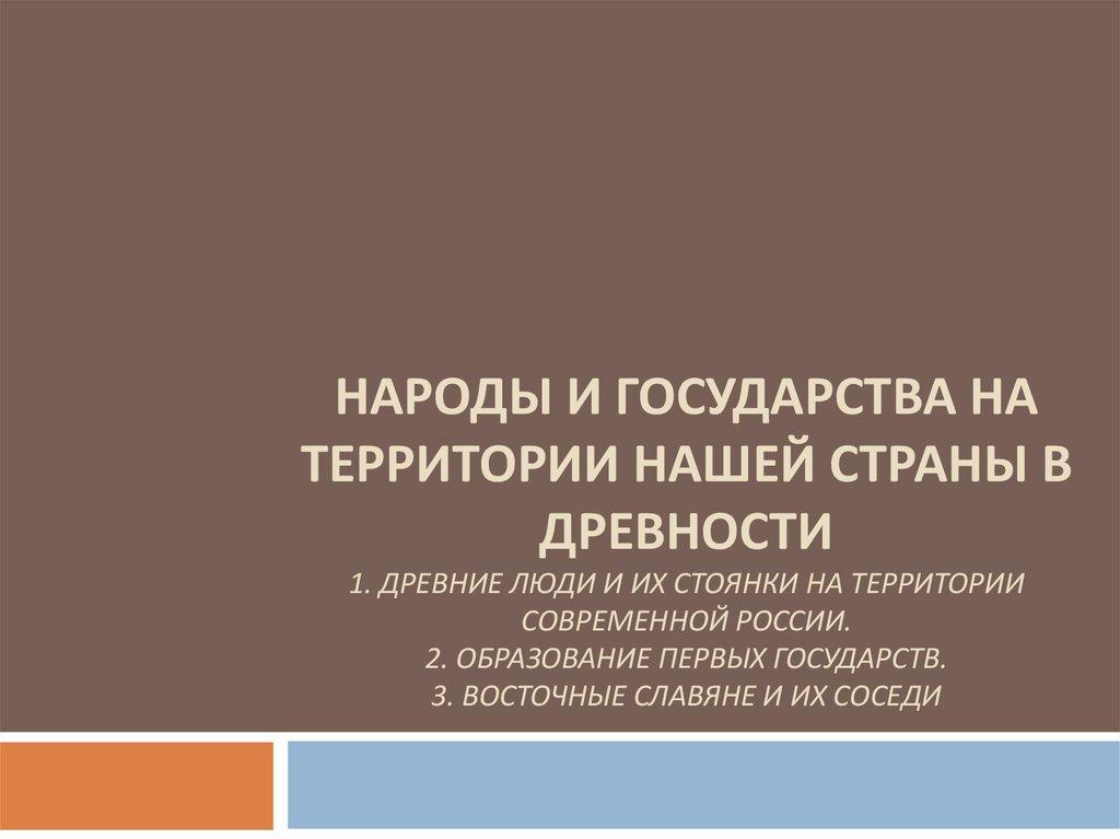 Народы и государства на территории нашей страны в древности 1. Древние люди и их стоянки на территории современной россии. 2.