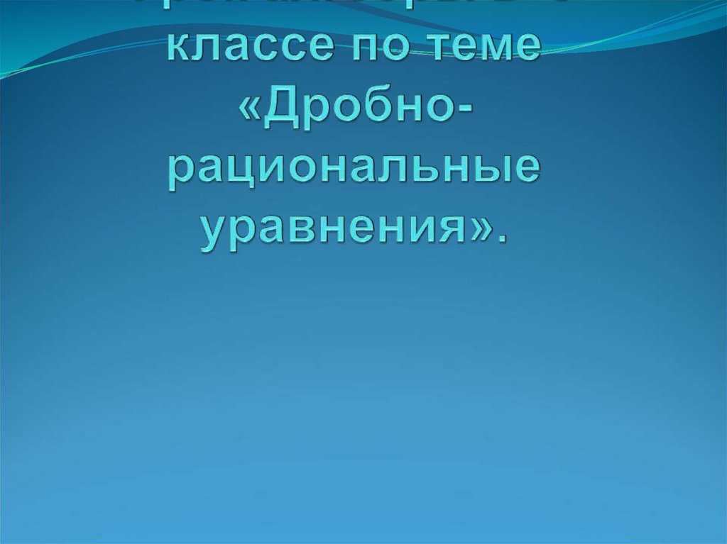 Урок алгебры в 9 классе по теме «Дробно- рациональные уравнения».