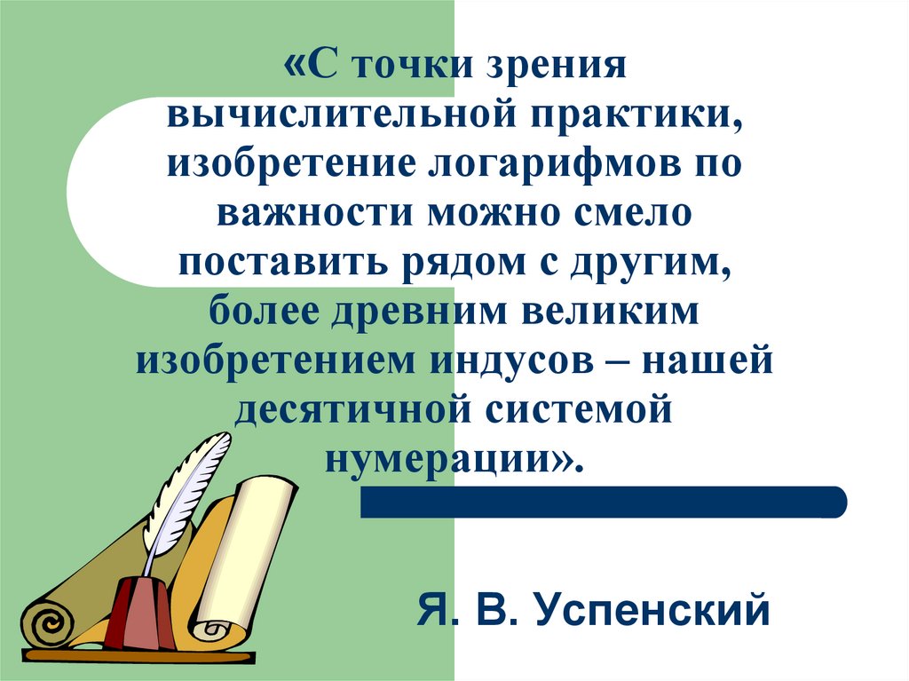 «С точки зрения вычислительной практики, изобретение логарифмов по важности можно смело поставить рядом с другим, более древним