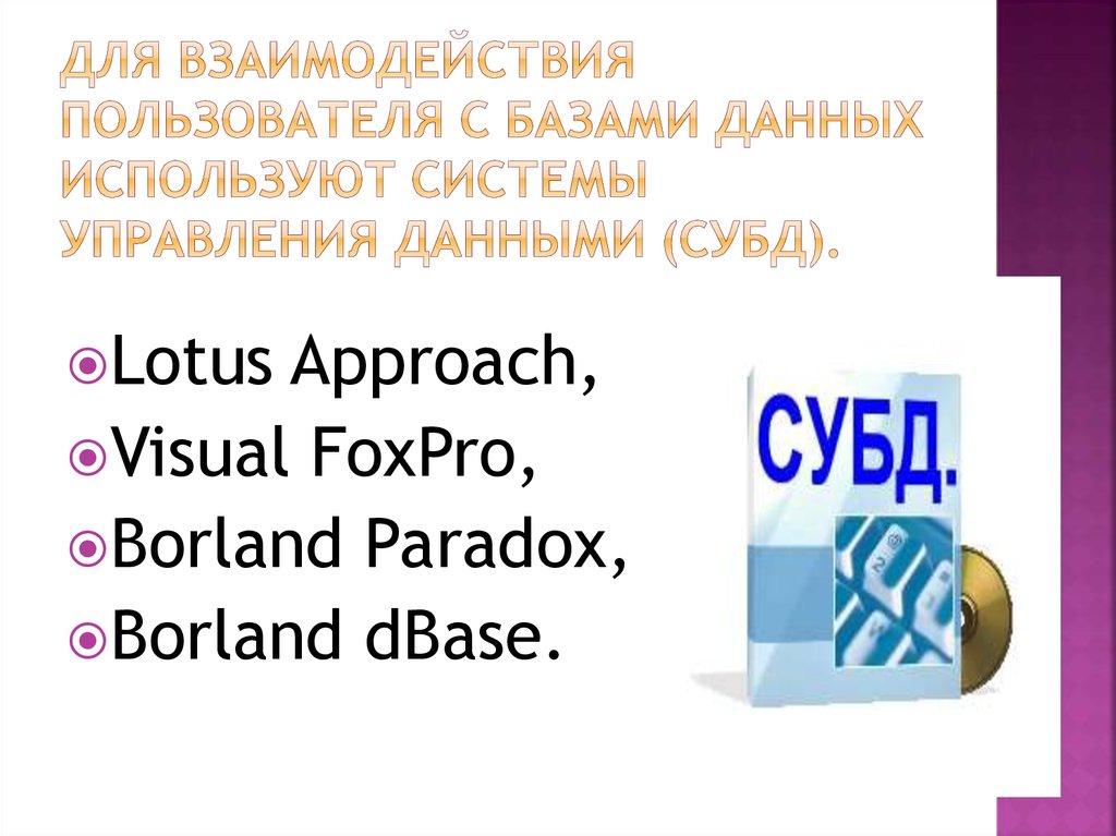 Для взаимодействия пользователя с базами данных используют системы управления данными (СУБД).