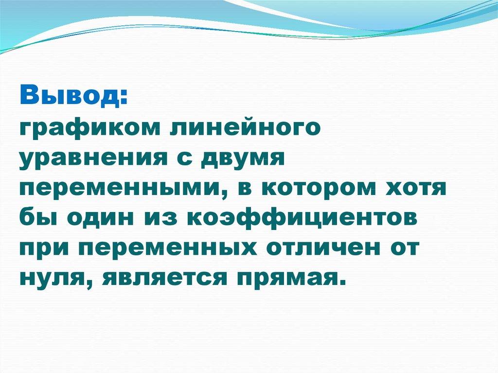 Вывод: графиком линейного уравнения с двумя переменными, в котором хотя бы один из коэффициентов при переменных отличен от