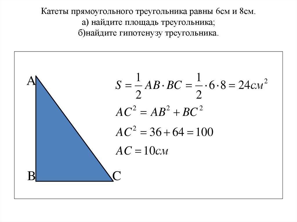 Катеты прямоугольного треугольника равны 6см и 8см. а) найдите площадь треугольника; б)найдите гипотенузу треугольника.