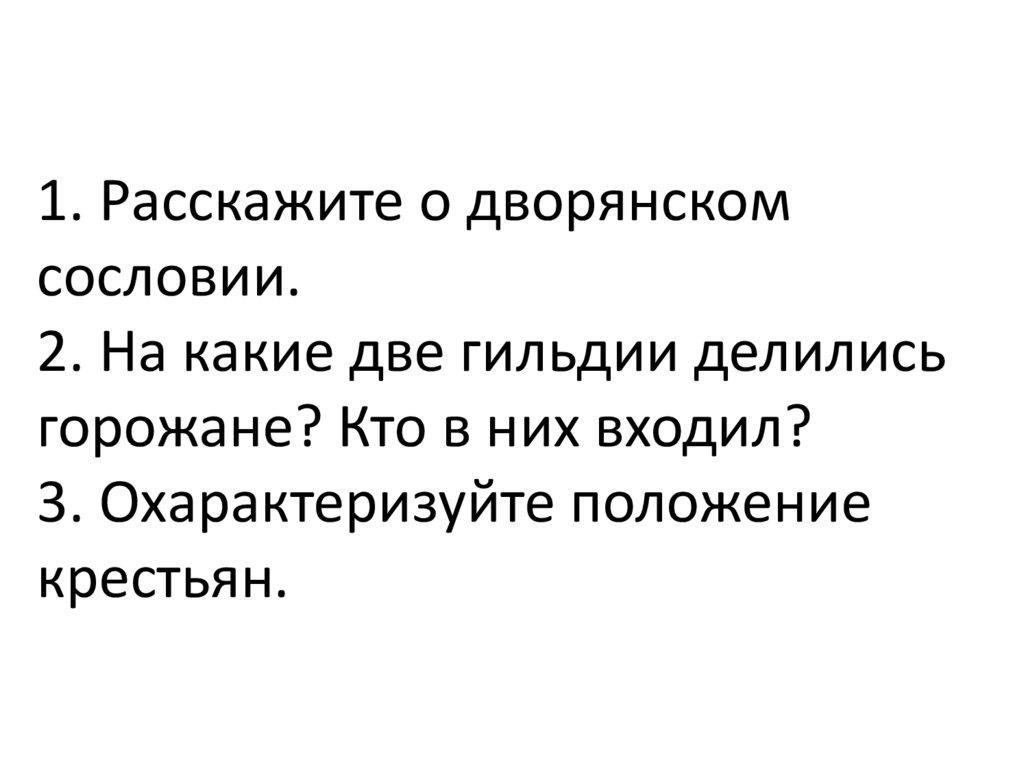 1. Расскажите о дворянском сословии. 2. На какие две гильдии делились горожане? Кто в них входил? 3. Охарактеризуйте положение