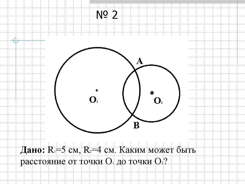 Дано: R1=5 см, R2=4 см. Каким может быть расстояние от точки О1 до точки О2?