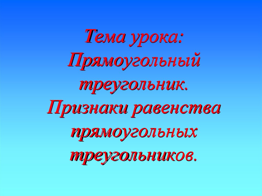 Тема урока: Прямоугольный треугольник. Признаки равенства прямоугольных треугольников.