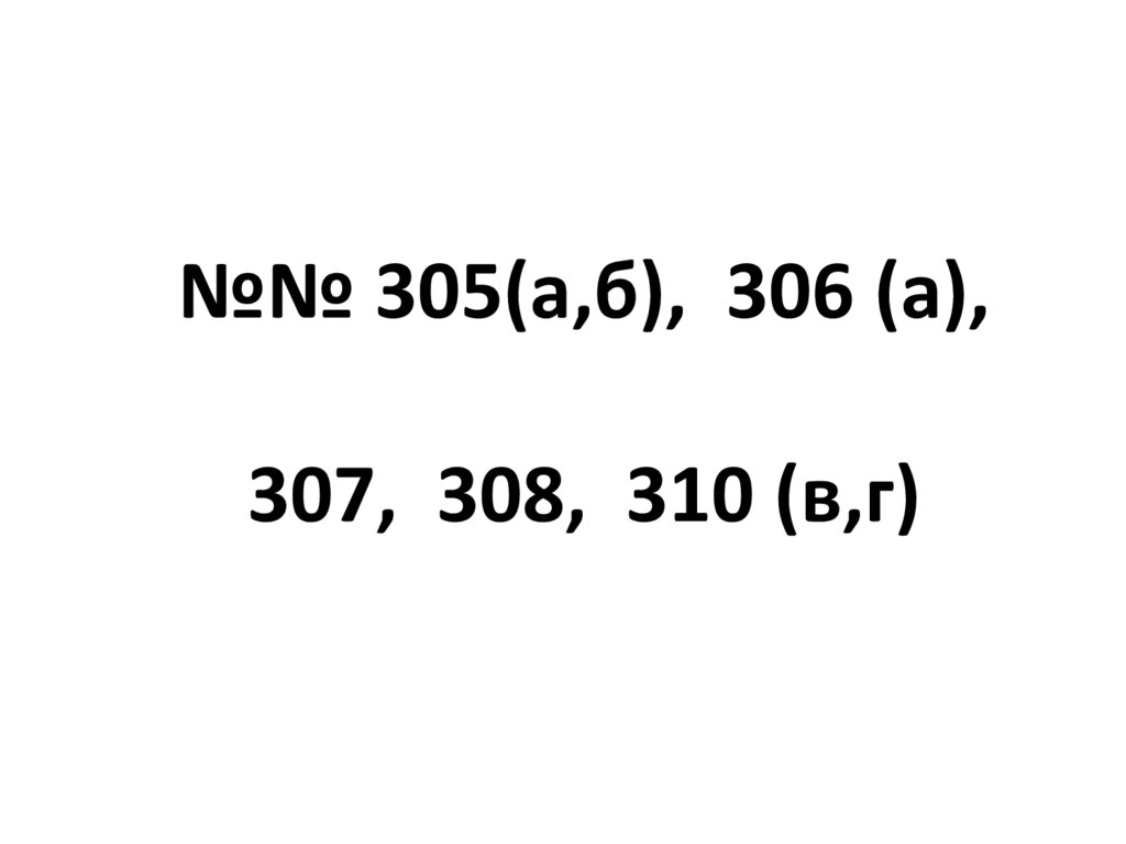 №№ 305(а,б), 306 (а), 307, 308, 310 (в,г)